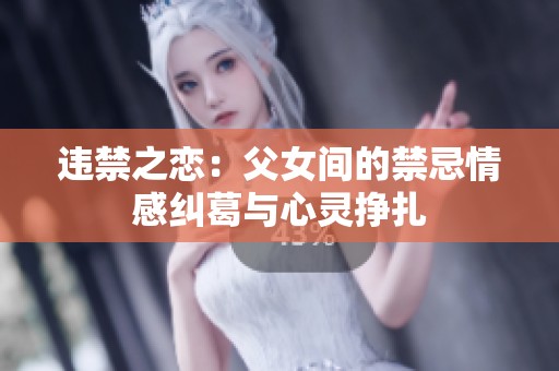违禁之恋：父女间的禁忌情感纠葛与心灵挣扎
