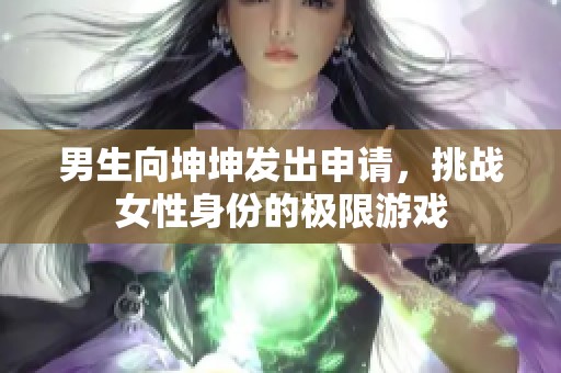 男生向坤坤发出申请，挑战女性身份的极限游戏