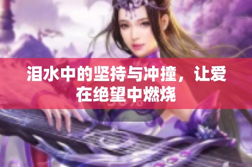 泪水中的坚持与冲撞，让爱在绝望中燃烧