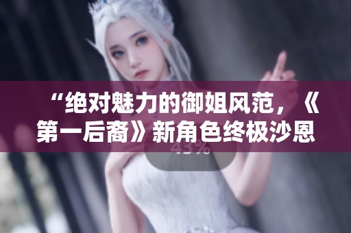 “绝对魅力的御姐风范，《第一后裔》新角色终极沙恩皮肤预告闪亮登场”