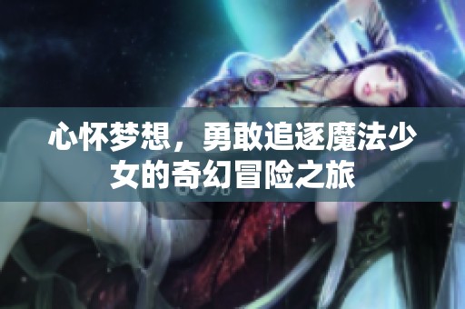 心怀梦想，勇敢追逐魔法少女的奇幻冒险之旅