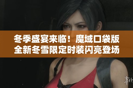 冬季盛宴来临！魔域口袋版全新冬雪限定时装闪亮登场，欢庆寒冬佳节