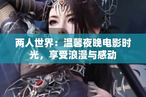两人世界：温馨夜晚电影时光，享受浪漫与感动