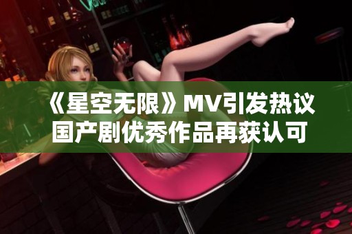 《星空无限》MV引发热议 国产剧优秀作品再获认可