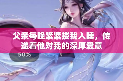 父亲每晚紧紧搂我入睡，传递着他对我的深厚爱意