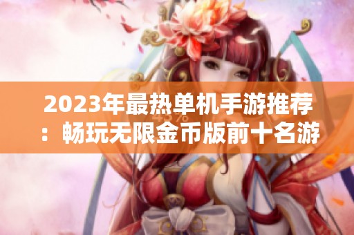 2023年最热单机手游推荐：畅玩无限金币版前十名游戏排行榜