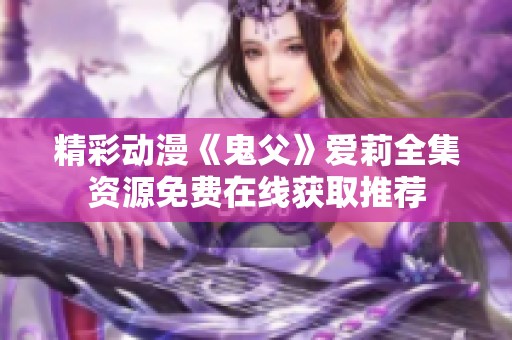 精彩动漫《鬼父》爱莉全集资源免费在线获取推荐