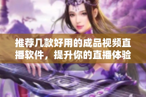 推荐几款好用的成品视频直播软件，提升你的直播体验