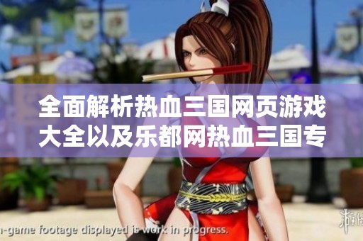 全面解析热血三国网页游戏大全以及乐都网热血三国专区的精彩内容与玩法介绍