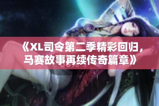 《XL司令第二季精彩回归，马赛故事再续传奇篇章》
