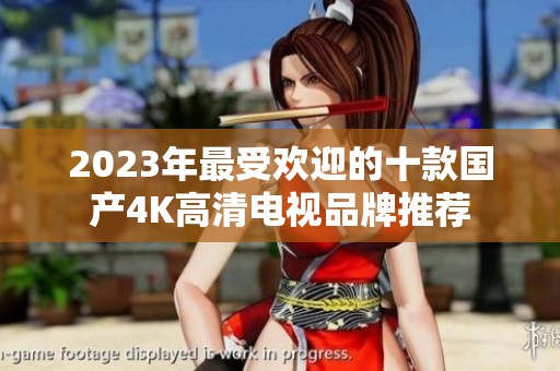 2023年最受欢迎的十款国产4K高清电视品牌推荐