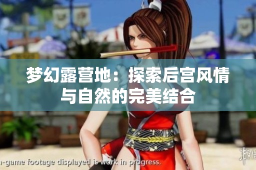 梦幻露营地：探索后宫风情与自然的完美结合