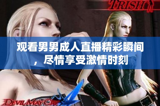 观看男男成人直播精彩瞬间，尽情享受激情时刻