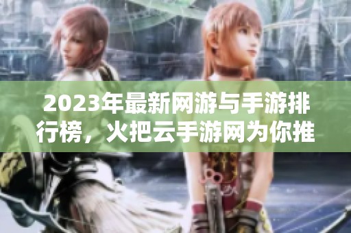 2023年最新网游与手游排行榜，火把云手游网为你推荐优质游戏选择