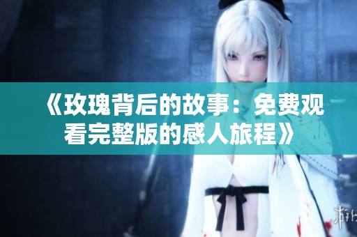 《玫瑰背后的故事：免费观看完整版的感人旅程》