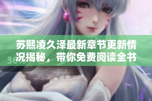 苏熙凌久泽最新章节更新情况揭秘，带你免费阅读全书内容
