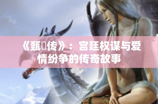 《甄嬛传》：宫廷权谋与爱情纷争的传奇故事