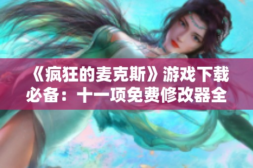 《疯狂的麦克斯》游戏下载必备：十一项免费修改器全解析与使用指南