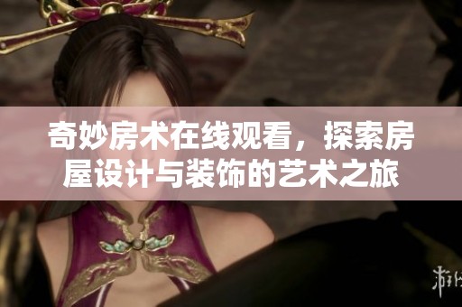 奇妙房术在线观看，探索房屋设计与装饰的艺术之旅