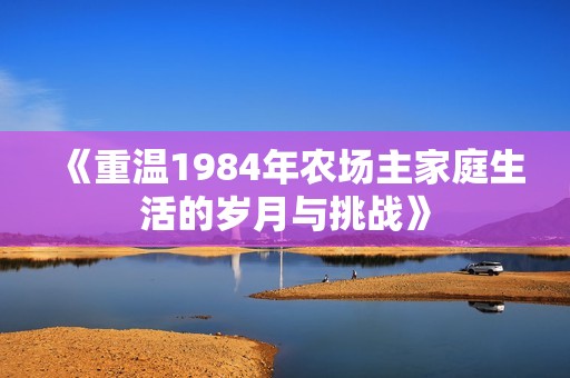《重温1984年农场主家庭生活的岁月与挑战》
