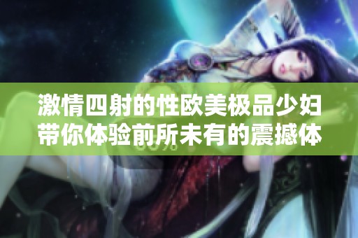 激情四射的性欧美极品少妇带你体验前所未有的震撼体验