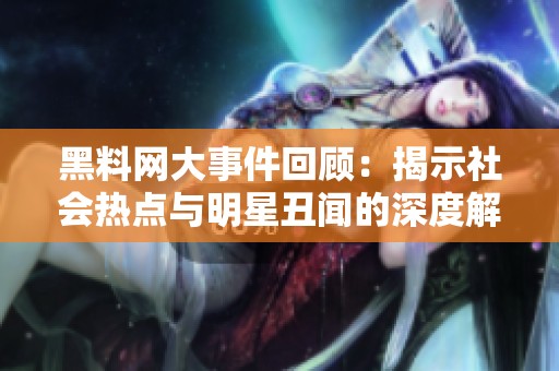 黑料网大事件回顾：揭示社会热点与明星丑闻的深度解析