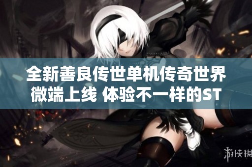全新善良传世单机传奇世界微端上线 体验不一样的STEAM网游乐趣
