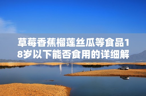 草莓香蕉榴莲丝瓜等食品18岁以下能否食用的详细解读