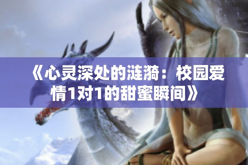 《心灵深处的涟漪：校园爱情1对1的甜蜜瞬间》