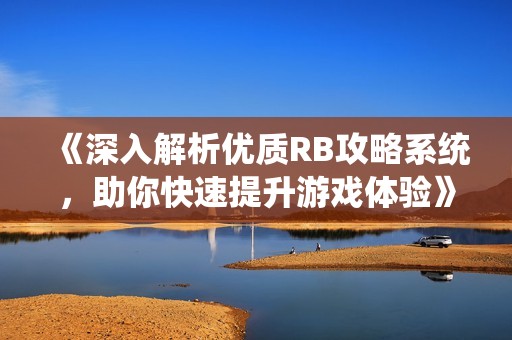 《深入解析优质RB攻略系统，助你快速提升游戏体验》