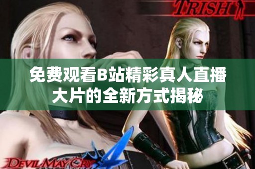 免费观看B站精彩真人直播大片的全新方式揭秘