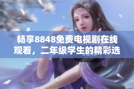 畅享8848免费电视剧在线观看，二年级学生的精彩选择