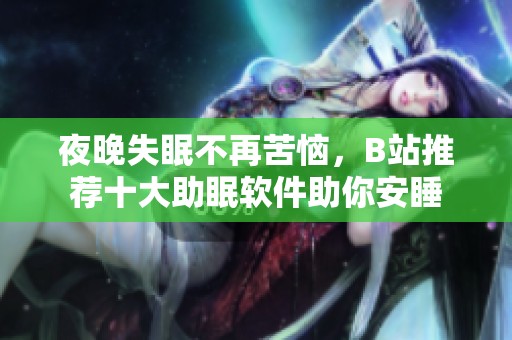 夜晚失眠不再苦恼，B站推荐十大助眠软件助你安睡