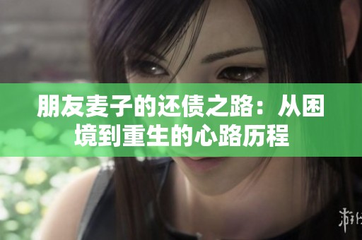朋友麦子的还债之路：从困境到重生的心路历程