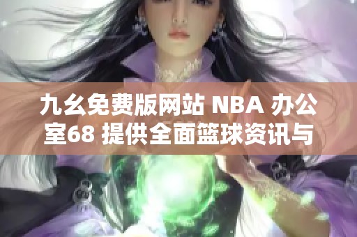九幺免费版网站 NBA 办公室68 提供全面篮球资讯与服务