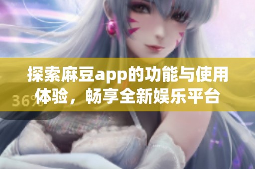 探索麻豆app的功能与使用体验，畅享全新娱乐平台