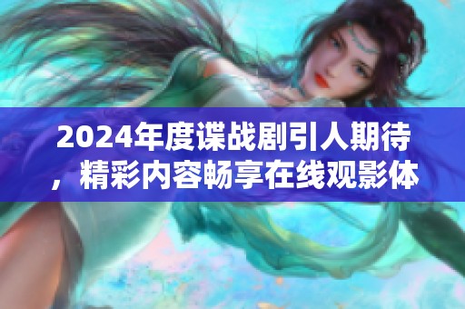 2024年度谍战剧引人期待，精彩内容畅享在线观影体验