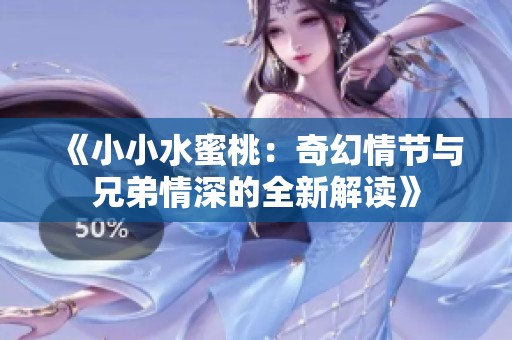 《小小水蜜桃：奇幻情节与兄弟情深的全新解读》
