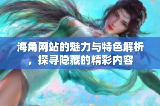 海角网站的魅力与特色解析，探寻隐藏的精彩内容