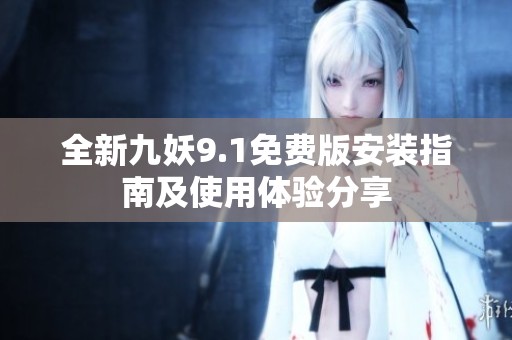 全新九妖9.1免费版安装指南及使用体验分享