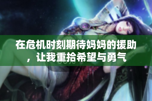 在危机时刻期待妈妈的援助，让我重拾希望与勇气