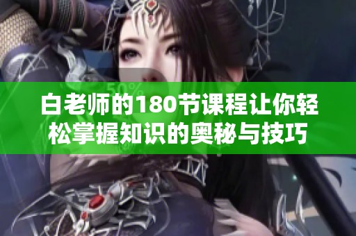 白老师的180节课程让你轻松掌握知识的奥秘与技巧