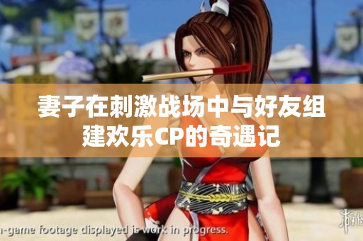 妻子在刺激战场中与好友组建欢乐CP的奇遇记