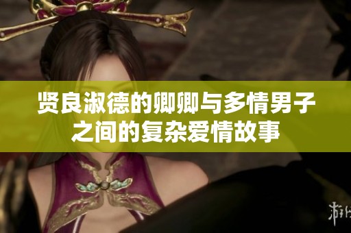 贤良淑德的卿卿与多情男子之间的复杂爱情故事