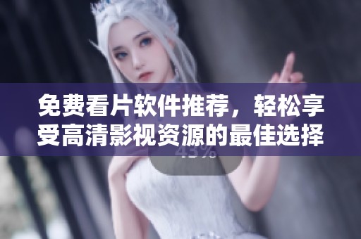 免费看片软件推荐，轻松享受高清影视资源的最佳选择