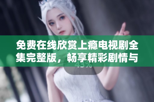 免费在线欣赏上瘾电视剧全集完整版，畅享精彩剧情与感人故事