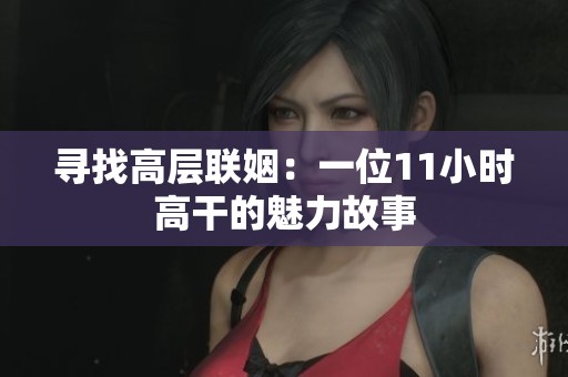 寻找高层联姻：一位11小时高干的魅力故事