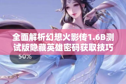 全面解析幻想火影传1.6B测试版隐藏英雄密码获取技巧与攻略详解
