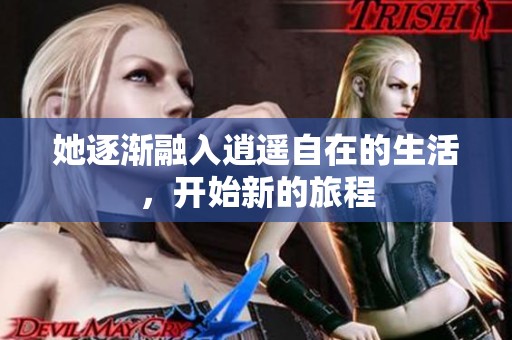 她逐渐融入逍遥自在的生活，开始新的旅程