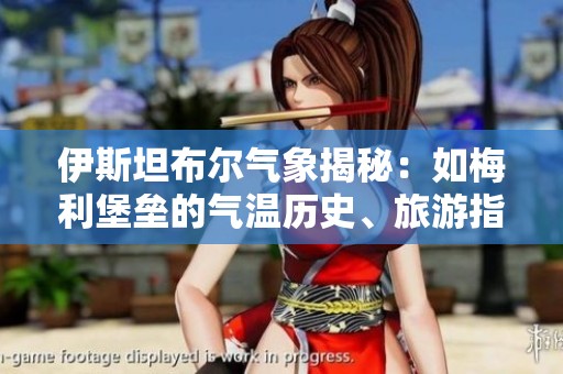 伊斯坦布尔气象揭秘：如梅利堡垒的气温历史、旅游指数与未来天气预报分析